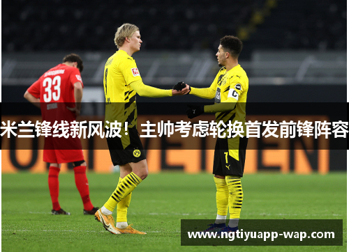米兰锋线新风波！主帅考虑轮换首发前锋阵容