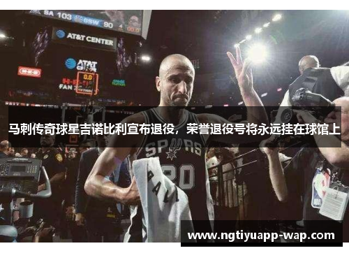 马刺传奇球星吉诺比利宣布退役，荣誉退役号将永远挂在球馆上