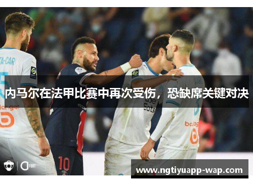 内马尔在法甲比赛中再次受伤，恐缺席关键对决
