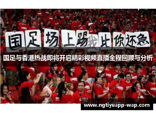 国足与香港热战即将开启精彩视频直播全程回顾与分析