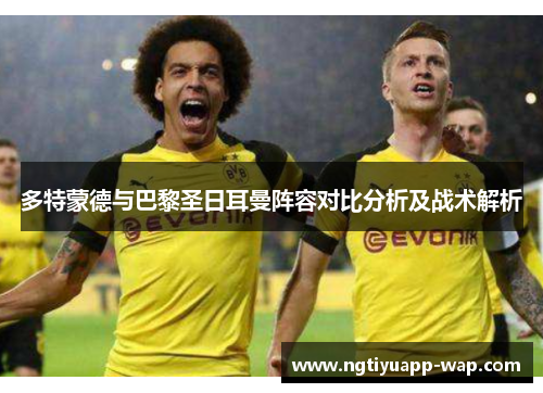 多特蒙德与巴黎圣日耳曼阵容对比分析及战术解析