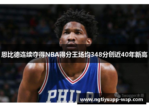 恩比德连续夺得NBA得分王场均348分创近40年新高