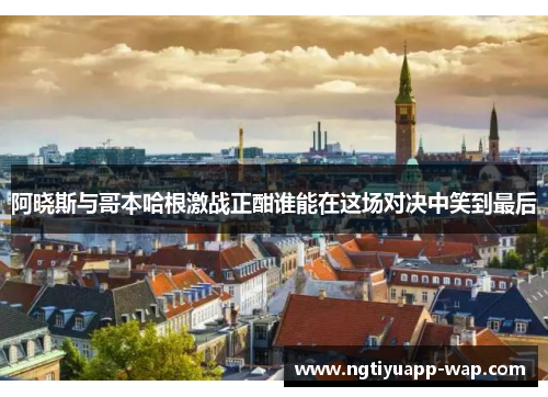 阿晓斯与哥本哈根激战正酣谁能在这场对决中笑到最后