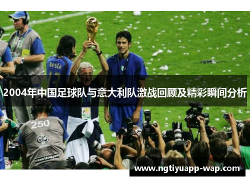 2004年中国足球队与意大利队激战回顾及精彩瞬间分析